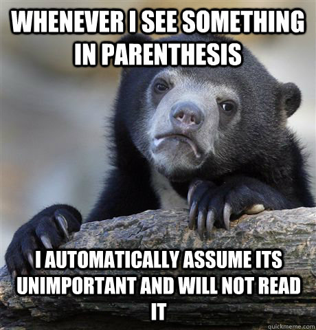 Whenever i see something in parenthesis i automatically assume its unimportant and will not read it  Confession Bear