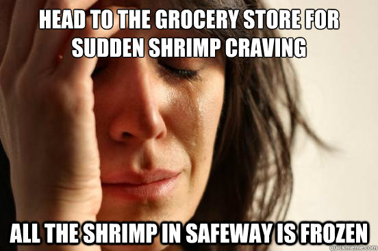 head to the grocery store for sudden shrimp craving all the shrimp in Safeway is frozen  First World Problems