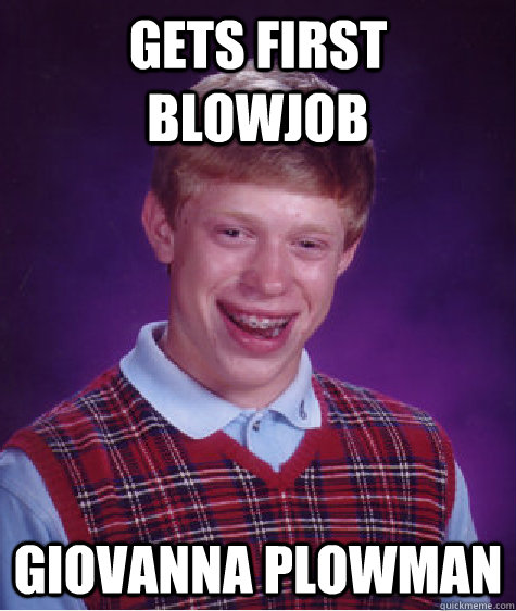 Gets first blowjob giovanna plowman  Bad Luck Brian