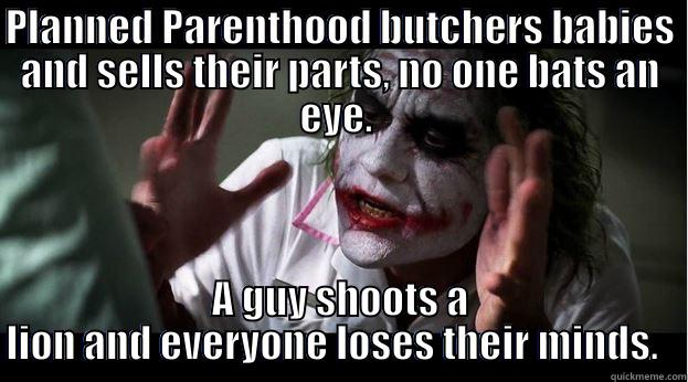 PLANNED PARENTHOOD BUTCHERS BABIES AND SELLS THEIR PARTS, NO ONE BATS AN EYE.  A GUY SHOOTS A LION AND EVERYONE LOSES THEIR MINDS.   Joker Mind Loss