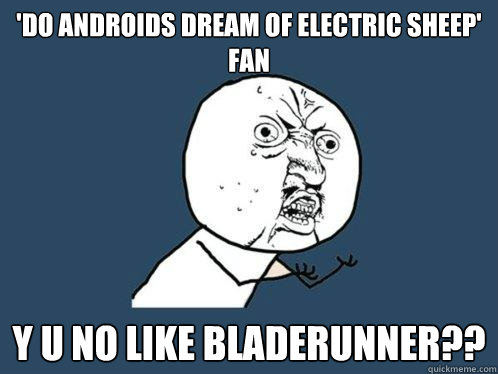 'Do Androids dream of electric sheep' fan y u no like BladeRunner??  Y U No