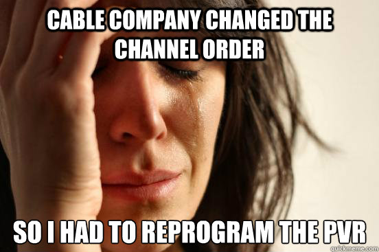 Cable company changed the channel order So I had to reprogram the PVR  First World Problems