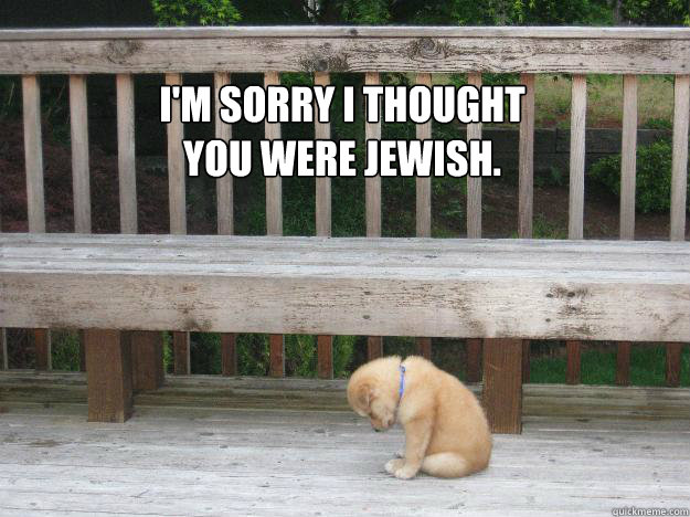 I'm sorry I thought you were Jewish.  Sorry