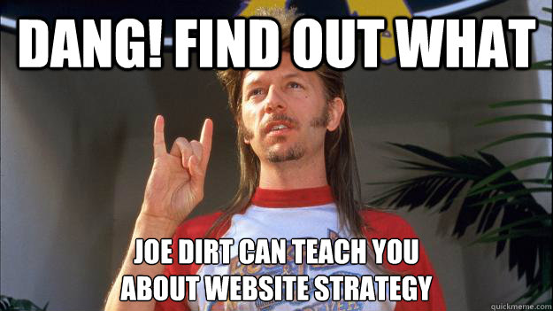 Dang! Find Out what Joe Dirt Can Teach You 
About Website Strategy - Dang! Find Out what Joe Dirt Can Teach You 
About Website Strategy  Inspirational joe dirt