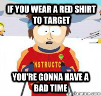 If you wear a red shirt to Target you're gonna have a bad time  Aspen Ski Instructor