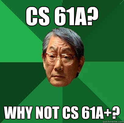 CS 61A? WHY NOT CS 61A+?  High Expectations Asian Father