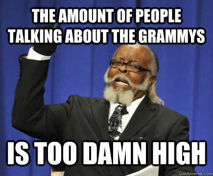 The amount of people talking about the grammys is too damn high  Too Damn High