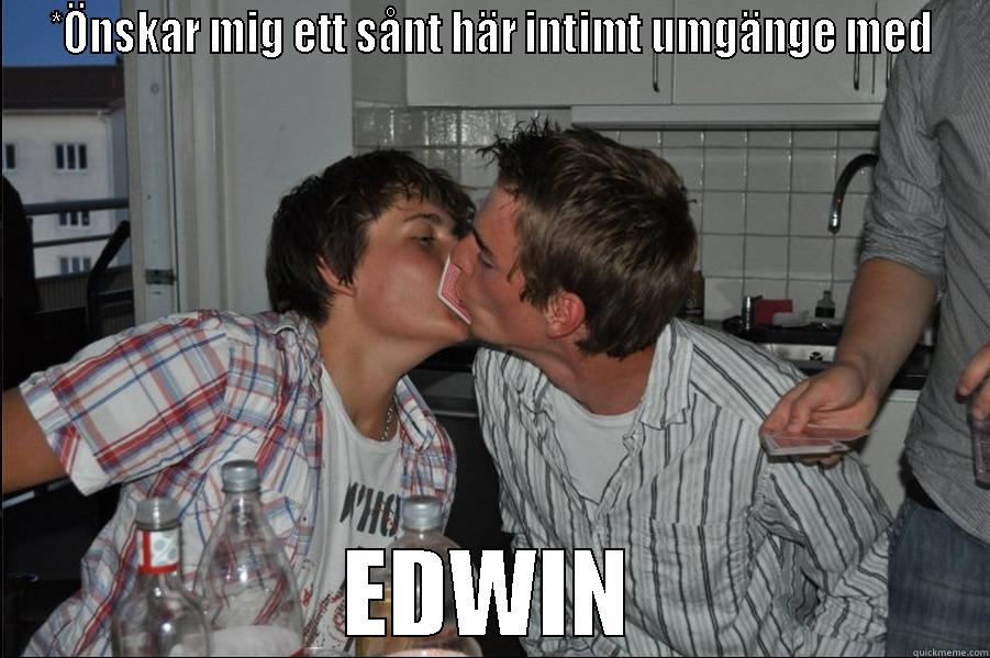 *ÖNSKAR MIG ETT SÅNT HÄR INTIMT UMGÄNGE MED EDWIN Misc