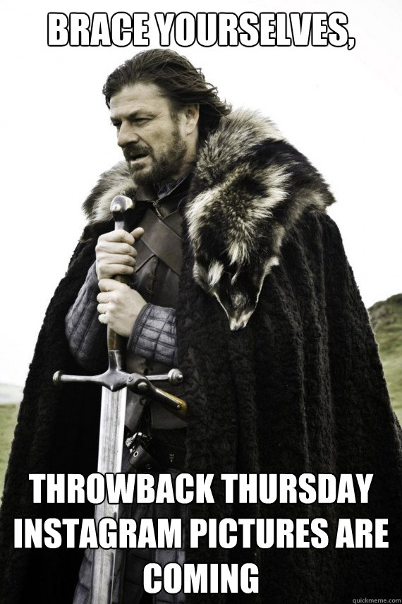 Brace yourselves, throwback thursday instagram pictures are coming  Brace yourself