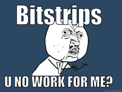 BITSTRIPS Y U NO WORK FOR ME?  Y U No