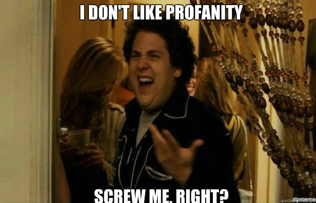 I don't like profanity SCREW ME, RIGHT?  fuck me right