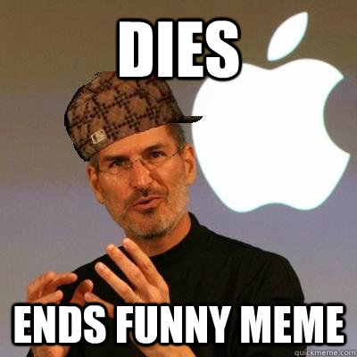 DIES Ends funny meme  Scumbag Steve Jobs