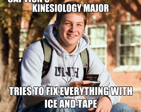 Kinesiology Major tries to fix everything with ice and tape Caption 3 goes here  College Freshman