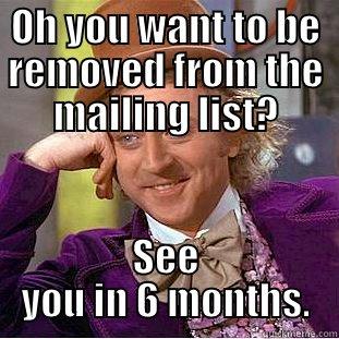 Removed from mailing list - OH YOU WANT TO BE REMOVED FROM THE MAILING LIST? SEE YOU IN 6 MONTHS. Condescending Wonka