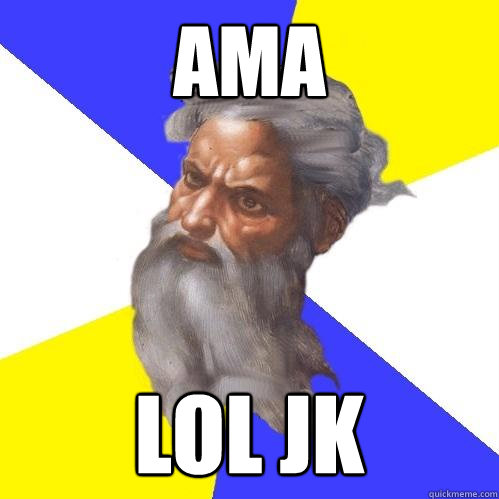 AMA LOL JK  Advice God