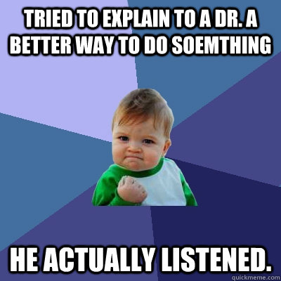 Tried to explain to a Dr. a better way to do soemthing He actually listened.  - Tried to explain to a Dr. a better way to do soemthing He actually listened.   Success Kid