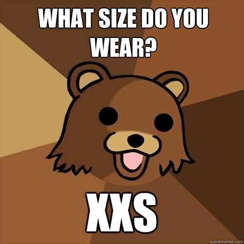 what size do you wear? XXS  Pedobear