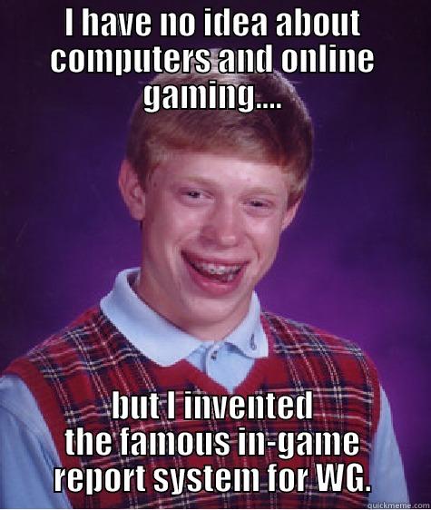 I HAVE NO IDEA ABOUT COMPUTERS AND ONLINE GAMING.... BUT I INVENTED THE FAMOUS IN-GAME REPORT SYSTEM FOR WG. Bad Luck Brian