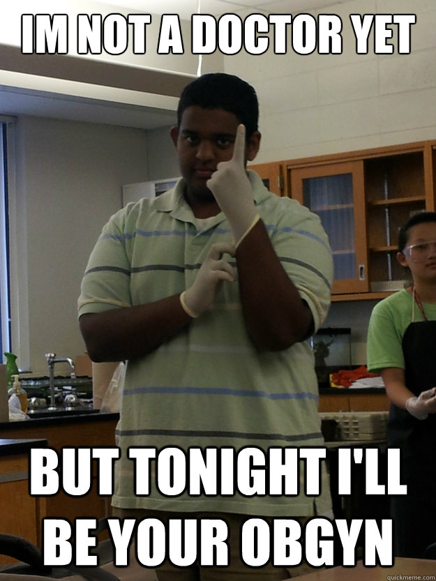 Im not a doctor yet But tonight i'll be your OBGYN  Prostate Pranav