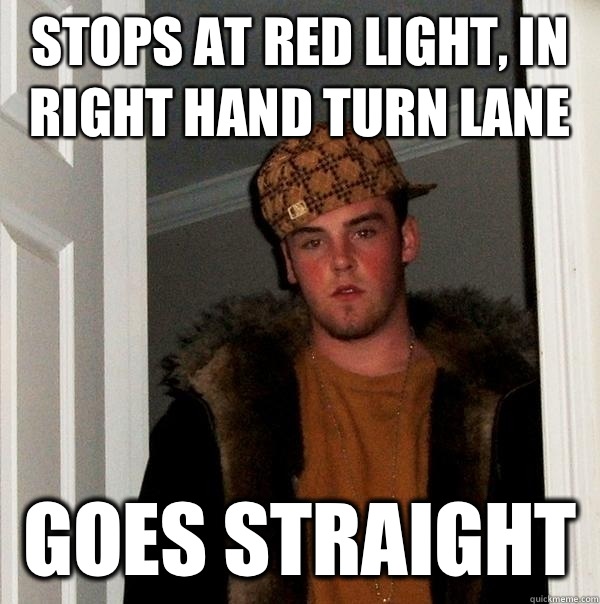 Stops at red light, in right hand turn lane Goes straight   Scumbag Steve