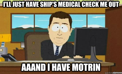 I'll just have ship's medical check me out  Aaand I have motrin  anditsgone