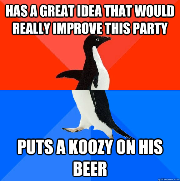 has a great idea that would really improve this party puts a koozy on his beer  Socially Awesome Awkward Penguin