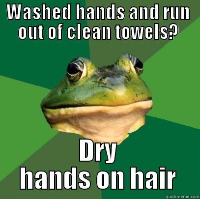 WASHED HANDS AND RUN OUT OF CLEAN TOWELS? DRY HANDS ON HAIR Foul Bachelor Frog