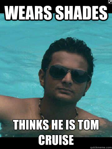Wears shades Thinks he is tom cruise - Wears shades Thinks he is tom cruise  Indian Wannabe
