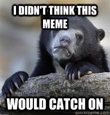 I didn't think this meme Would catch on - I didn't think this meme Would catch on  Misc