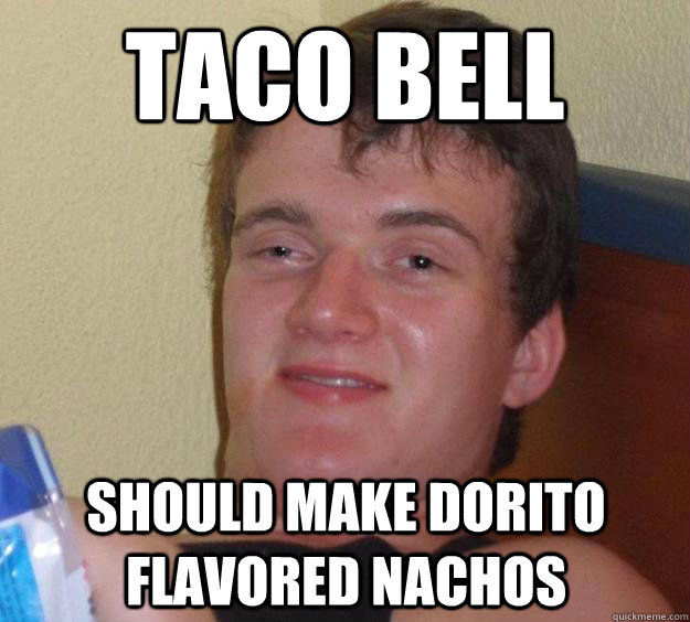 Taco Bell Should make Dorito flavored nachos  10 Guy