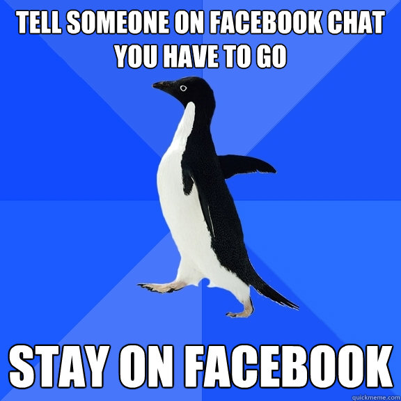 tell someone on facebook chat you have to go stay on facebook  Socially Awkward Penguin
