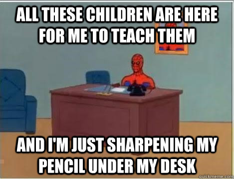 all these children are here for me to teach them And I'm just sharpening my pencil under my desk  Spiderman Desk