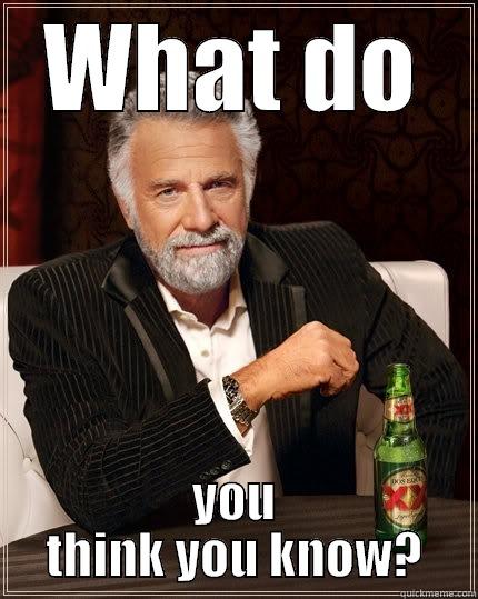 WHAT DO YOU THINK YOU KNOW? The Most Interesting Man In The World