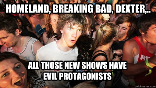 homeland, breaking bad, dexter,.. all those new shows have evil protagonists   Sudden Clarity Clarence