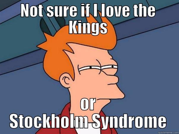 NOT SURE IF I LOVE THE KINGS OR STOCKHOLM SYNDROME Futurama Fry