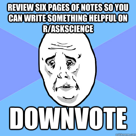 Review six pages of notes so you can write something helpful on r/askscience downvote  Okay Guy