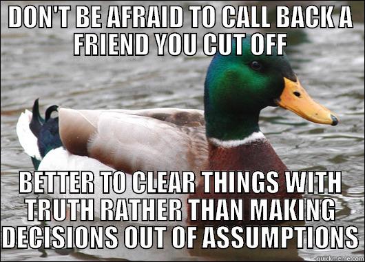 DON'T BE AFRAID TO CALL BACK A FRIEND YOU CUT OFF BETTER TO CLEAR THINGS WITH TRUTH RATHER THAN MAKING DECISIONS OUT OF ASSUMPTIONS Actual Advice Mallard