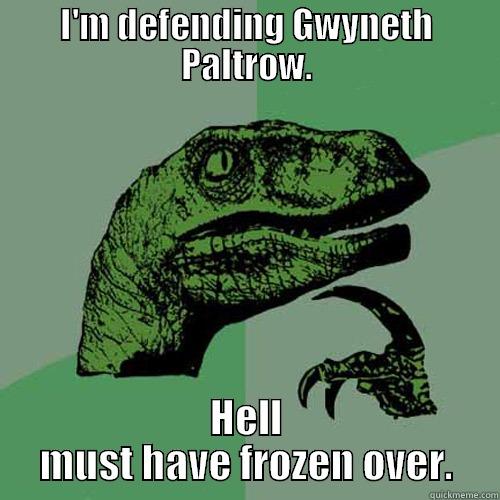 gwyneth hell - I'M DEFENDING GWYNETH PALTROW. HELL MUST HAVE FROZEN OVER. Philosoraptor