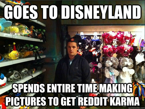 Goes to Disneyland Spends entire time making pictures to get reddit karma  