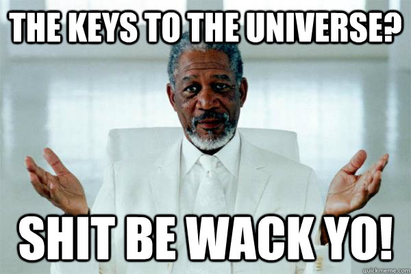 The keys to the universe?  Shit be wack yo!  Morgan freeman GOD