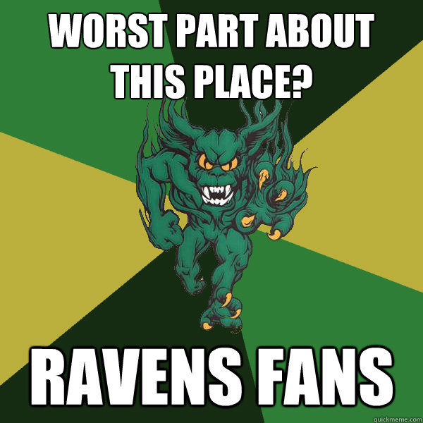 Worst part about this place? Ravens fans  Green Terror
