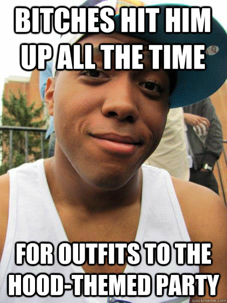 Bitches hit him up all the time For outfits to the hood-themed party - Bitches hit him up all the time For outfits to the hood-themed party  Black guy at white college