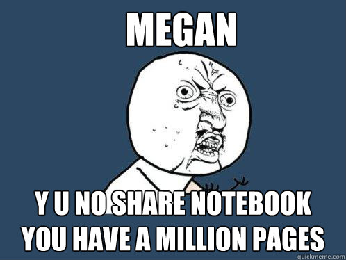 Megan Y U no share notebook
you have a million pages  Y U No