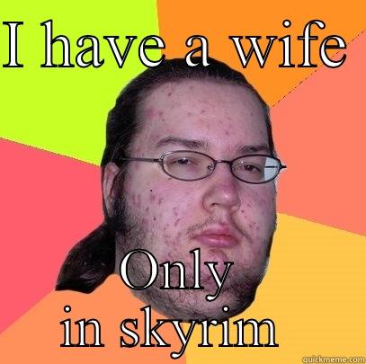 I HAVE A WIFE  ONLY IN SKYRIM  Butthurt Dweller
