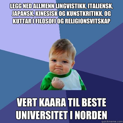 Legg ned allmenn lingvistikk, italiensk, japansk, kinesisk og kunstkritikk, og kuttar i filosofi og religionsvitskap vert kaara til beste universitet i Norden - Legg ned allmenn lingvistikk, italiensk, japansk, kinesisk og kunstkritikk, og kuttar i filosofi og religionsvitskap vert kaara til beste universitet i Norden  Success Kid