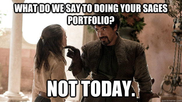 What do we say to doing your SAGES portfolio? Not today.  Syrio Forel what do we say