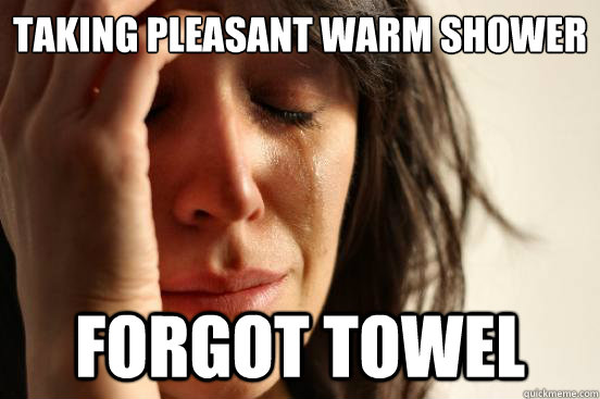 taking pleasant warm shower forgot towel  First World Problems