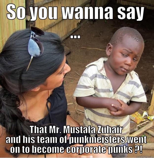Zuhiar Sir Goes Corporate! :D - SO YOU WANNA SAY ... THAT MR. MUSTAFA ZUHAIR AND HIS TEAM OF PUNKMEISTERS WENT ON TO BECOME CORPORATE PUNKS ?! Skeptical Third World Kid