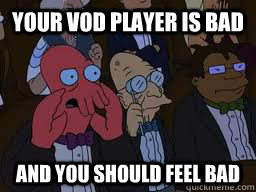 Your VoD player is bad and you should feel bad  Zoidberg