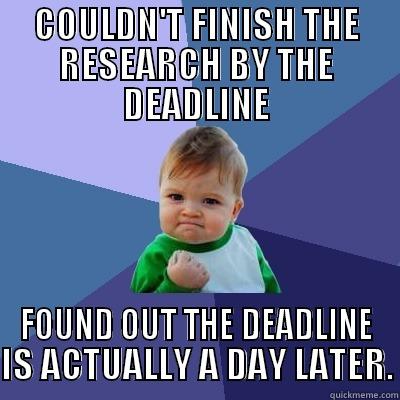 Deadline what? - COULDN'T FINISH THE RESEARCH BY THE DEADLINE FOUND OUT THE DEADLINE IS ACTUALLY A DAY LATER. Success Kid